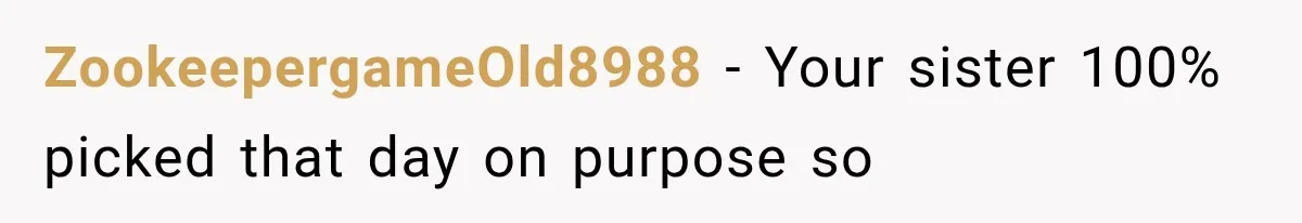ZookeepergameOld8988 − Your sister 100% picked that day on purpose so