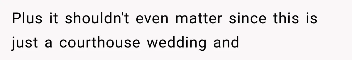 Plus it shouldn't even matter since this is just a courthouse wedding and