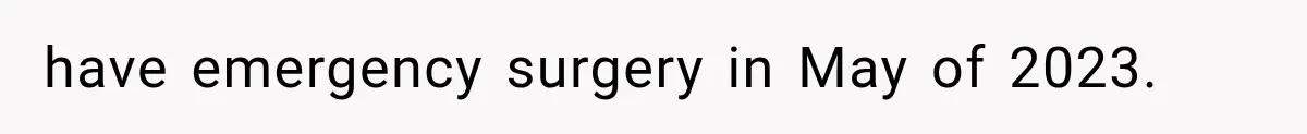 have emergency surgery in May of 2023.