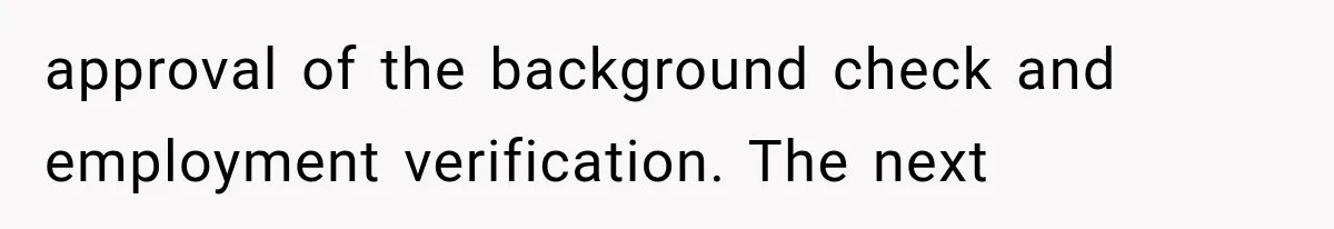 approval of the background check and employment verification. The next