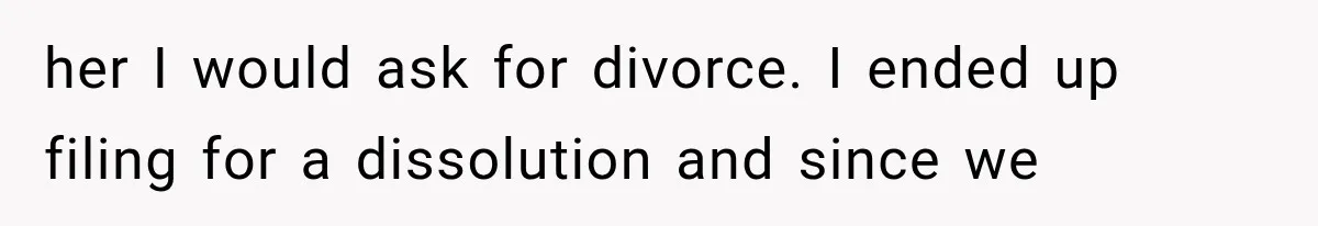 her I would ask for divorce. I ended up filing for a dissolution and since we