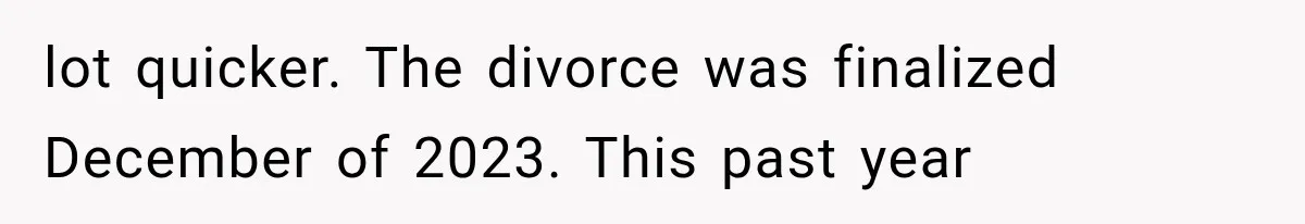 lot quicker. The divorce was finalized December of 2023. This past year