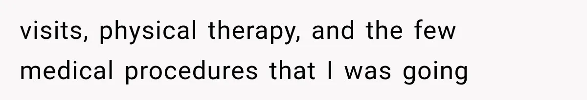 visits, physical therapy, and the few medical procedures that I was going