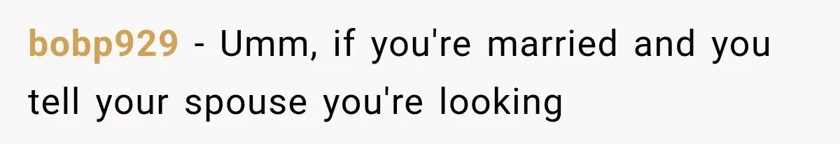 bobp929 − Umm, if you're married and you tell your spouse you're looking