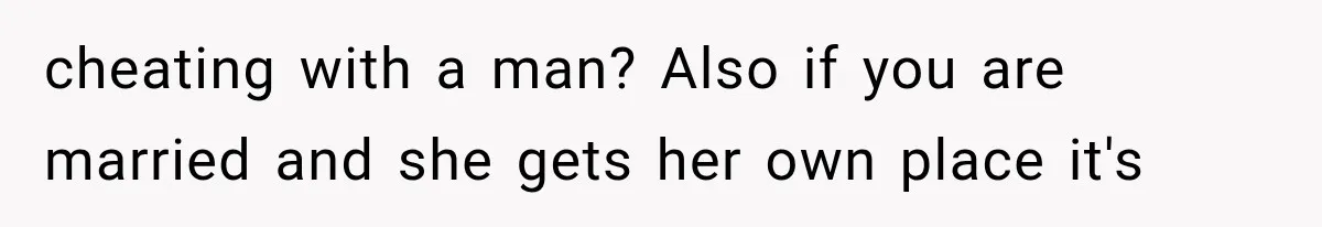 cheating with a man? Also if you are married and she gets her own place it's