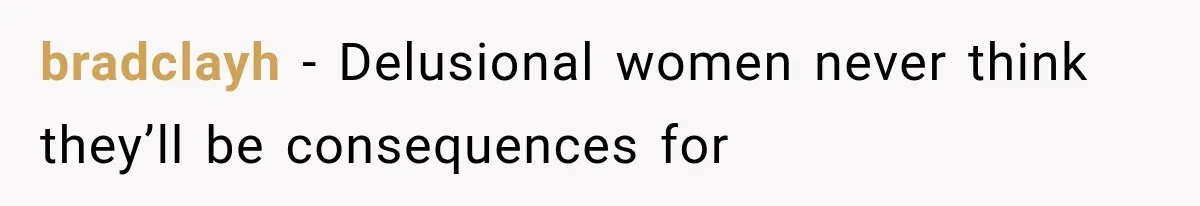 bradclayh − Delusional women never think they’ll be consequences for