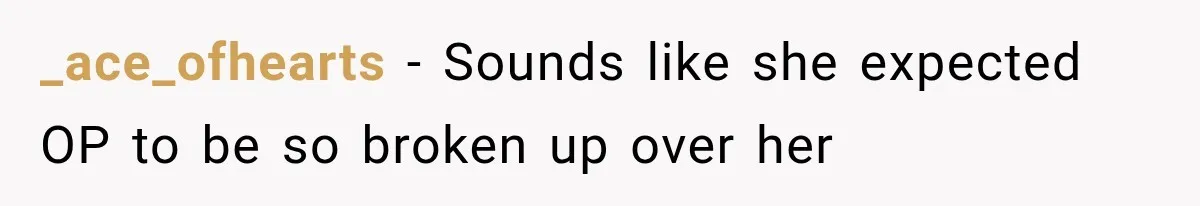 _ace_ofhearts − Sounds like she expected OP to be so broken up over her