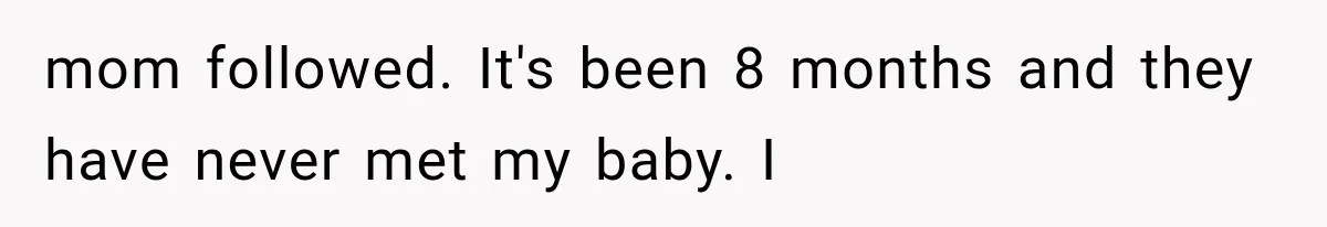 Sister Demands Labor Updates, Then Cuts Contact When the Baby Arrives Without Warning mom followed. It's been 8 months and they have never met my baby. I