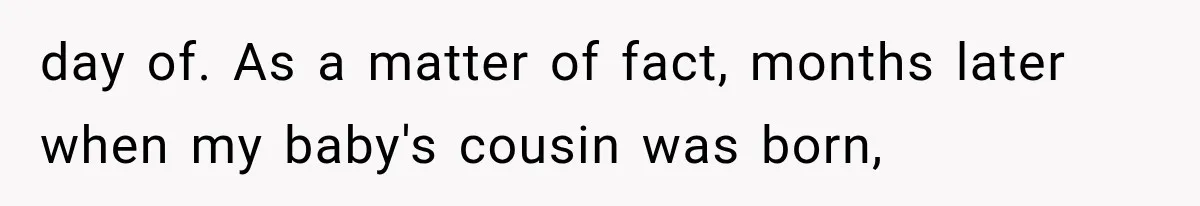 Sister Demands Labor Updates, Then Cuts Contact When the Baby Arrives Without Warning day of. As a matter of fact, months later when my baby's cousin was born,