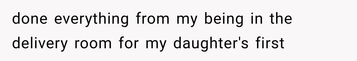 Sister Demands Labor Updates, Then Cuts Contact When the Baby Arrives Without Warning done everything from my being in the delivery room for my daughter's first