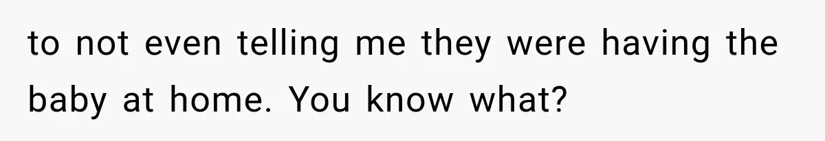 Sister Demands Labor Updates, Then Cuts Contact When the Baby Arrives Without Warning to not even telling me they were having the baby at home. You know what?