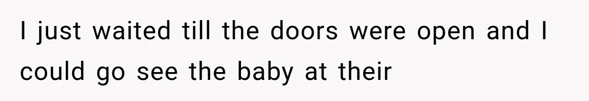 Sister Demands Labor Updates, Then Cuts Contact When the Baby Arrives Without Warning I just waited till the doors were open and I could go see the baby at their
