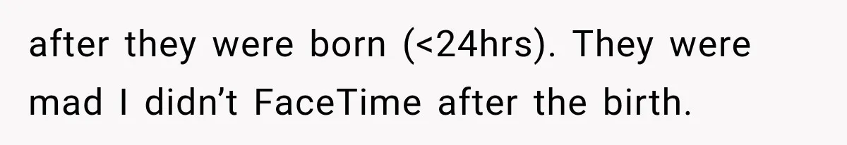 Sister Demands Labor Updates, Then Cuts Contact When the Baby Arrives Without Warning after they were born (<24hrs). They were mad I didn’t FaceTime after the birth.