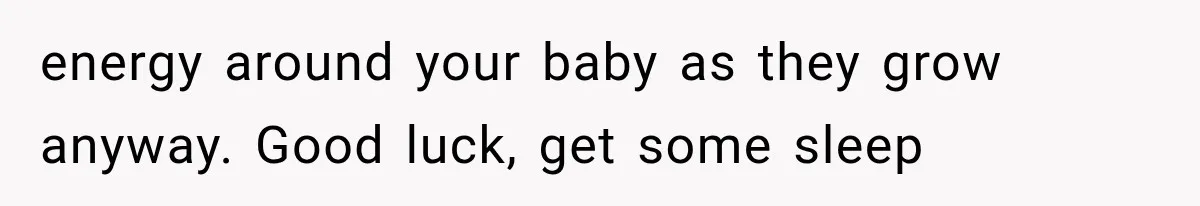 Sister Demands Labor Updates, Then Cuts Contact When the Baby Arrives Without Warning energy around your baby as they grow anyway. Good luck, get some sleep