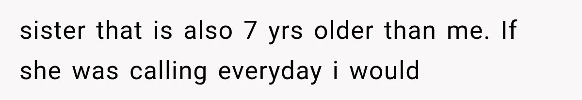 Sister Demands Labor Updates, Then Cuts Contact When the Baby Arrives Without Warning sister that is also 7 yrs older than me. If she was calling everyday i would