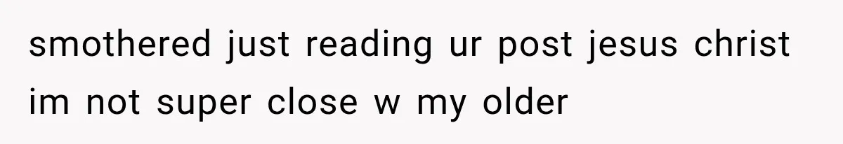 Sister Demands Labor Updates, Then Cuts Contact When the Baby Arrives Without Warning smothered just reading ur post jesus christ im not super close w my older