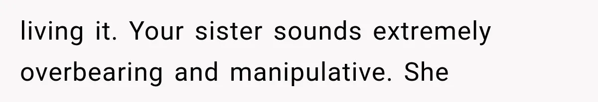 Sister Demands Labor Updates, Then Cuts Contact When the Baby Arrives Without Warning living it. Your sister sounds extremely overbearing and manipulative. She