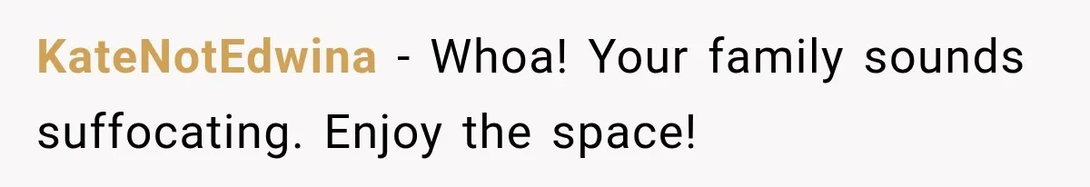 Sister Demands Labor Updates, Then Cuts Contact When the Baby Arrives Without Warning KateNotEdwina − Whoa! Your family sounds suffocating. Enjoy the space!