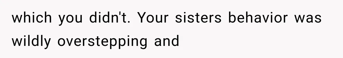 Sister Demands Labor Updates, Then Cuts Contact When the Baby Arrives Without Warning which you didn't. Your sisters behavior was wildly overstepping and