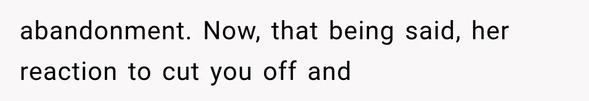 Sister Demands Labor Updates, Then Cuts Contact When the Baby Arrives Without Warning abandonment. Now, that being said, her reaction to cut you off and