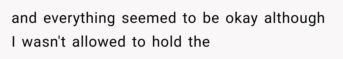 and everything seemed to be okay although I wasn't allowed to hold the