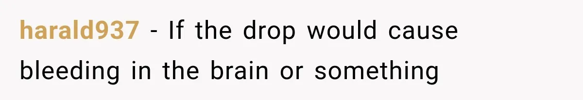 harald937 − If the drop would cause bleeding in the brain or something