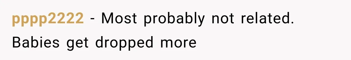 pppp2222 − Most probably not related. Babies get dropped more