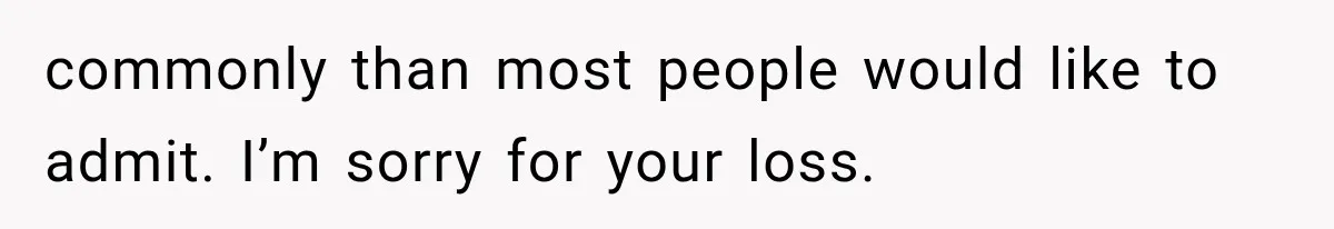 commonly than most people would like to admit. I’m sorry for your loss.
