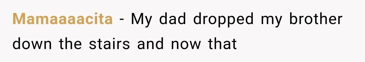 Mamaaaacita − My dad dropped my brother down the stairs and now that