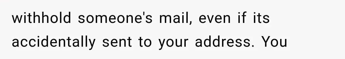 Woman Discovers Neighbor’s Relative Used Her Address, Then Throws the New License Straight in the Trash withhold someone's mail, even if its accidentally sent to your address. You
