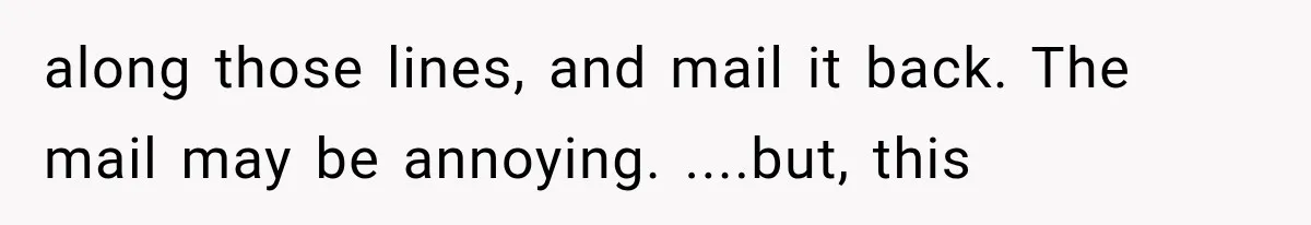 Woman Discovers Neighbor’s Relative Used Her Address, Then Throws the New License Straight in the Trash along those lines, and mail it back. The mail may be annoying. ....but, this