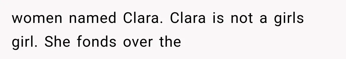 Woman Refuses to Be a Bridesmaid, Then Tells the Bride Why Nobody Else Said Yes Either women named Clara. Clara is not a girls girl. She fonds over the