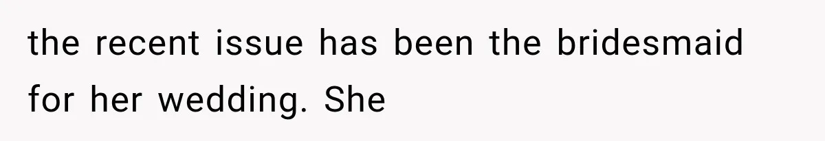 Woman Refuses to Be a Bridesmaid, Then Tells the Bride Why Nobody Else Said Yes Either the recent issue has been the bridesmaid for her wedding. She