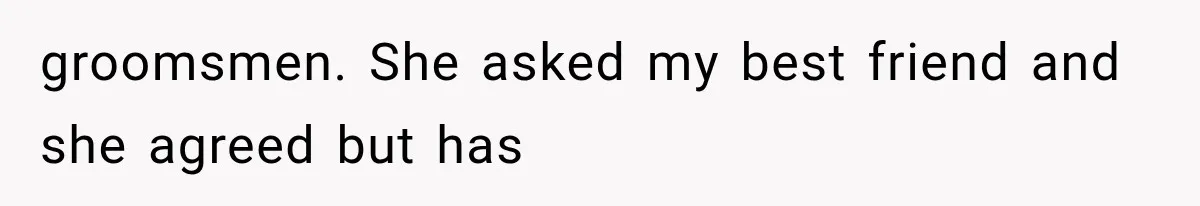 Woman Refuses to Be a Bridesmaid, Then Tells the Bride Why Nobody Else Said Yes Either groomsmen. She asked my best friend and she agreed but has