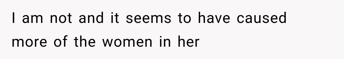 Woman Refuses to Be a Bridesmaid, Then Tells the Bride Why Nobody Else Said Yes Either I am not and it seems to have caused more of the women in her