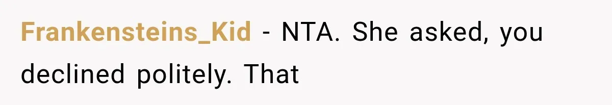 Woman Refuses to Be a Bridesmaid, Then Tells the Bride Why Nobody Else Said Yes Either Frankensteins_Kid − NTA. She asked, you declined politely. That