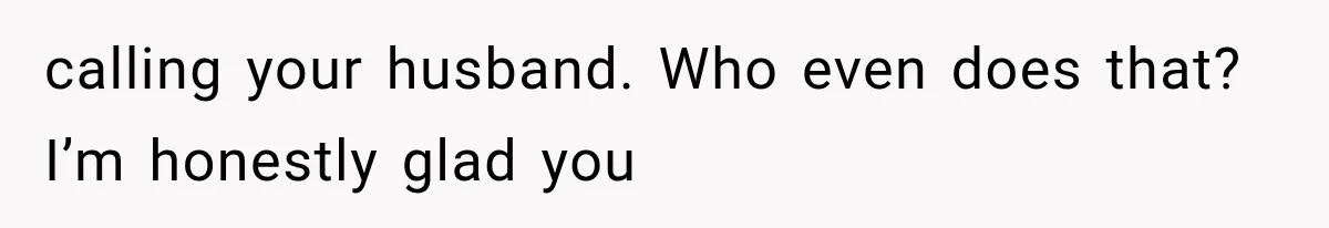 Woman Refuses to Be a Bridesmaid, Then Tells the Bride Why Nobody Else Said Yes Either calling your husband. Who even does that? I’m honestly glad you