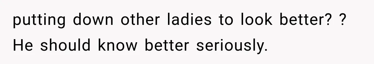 Woman Refuses to Be a Bridesmaid, Then Tells the Bride Why Nobody Else Said Yes Either putting down other ladies to look better? ? He should know better seriously.