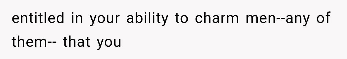 Woman Refuses to Be a Bridesmaid, Then Tells the Bride Why Nobody Else Said Yes Either entitled in your ability to charm men--any of them-- that you