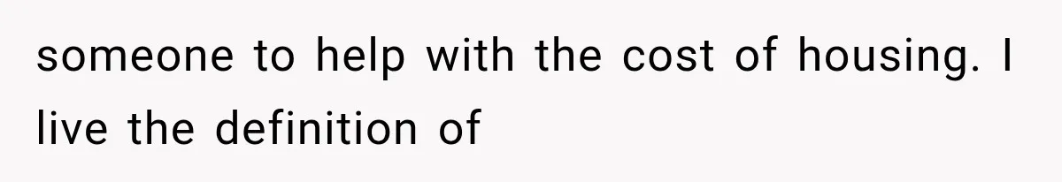 someone to help with the cost of housing. I live the definition of