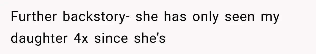 Further backstory- she has only seen my daughter 4x since she’s
