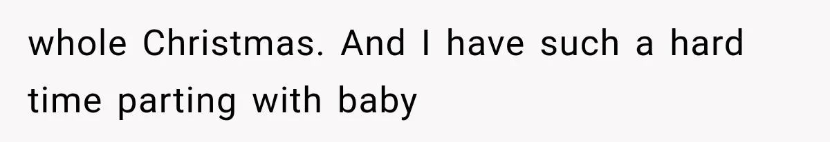 whole Christmas. And I have such a hard time parting with baby