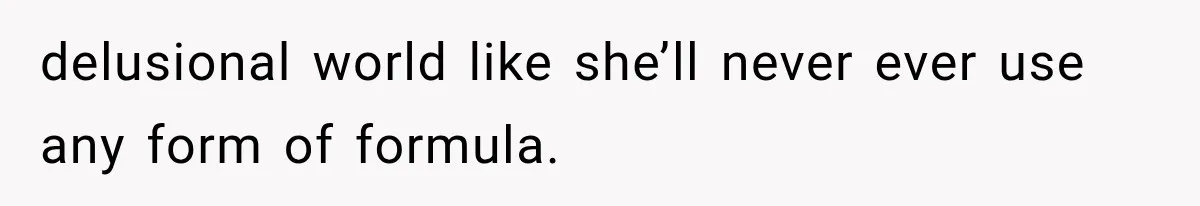 delusional world like she’ll never ever use any form of formula.