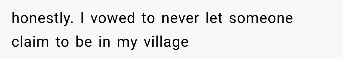 honestly. I vowed to never let someone claim to be in my village