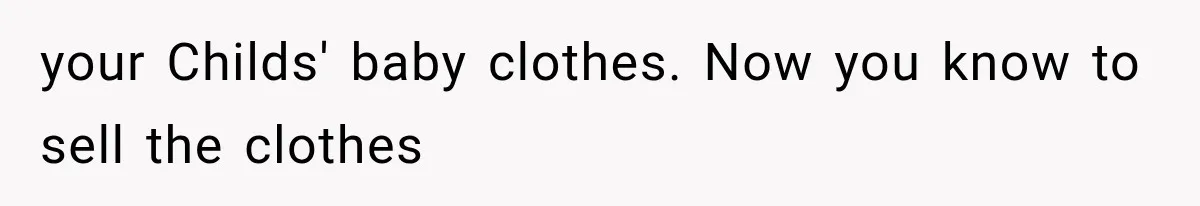your Childs' baby clothes. Now you know to sell the clothes