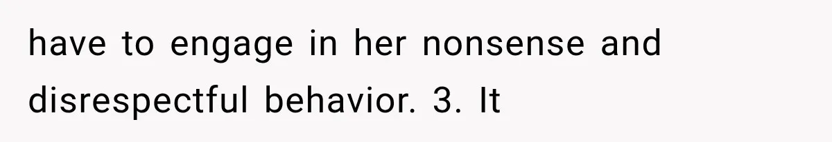 have to engage in her nonsense and disrespectful behavior. 3. It