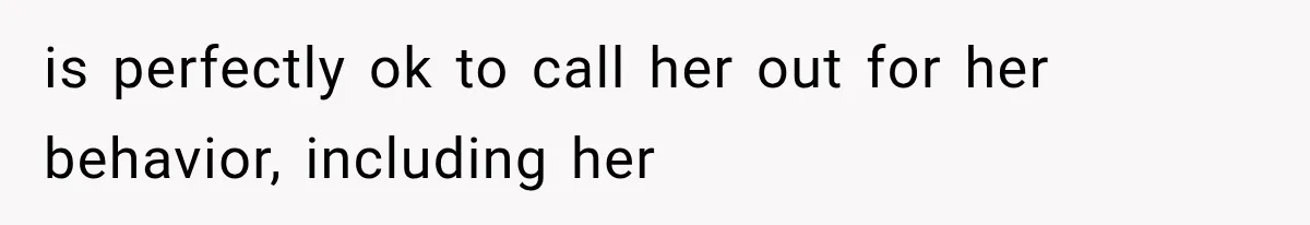 is perfectly ok to call her out for her behavior, including her