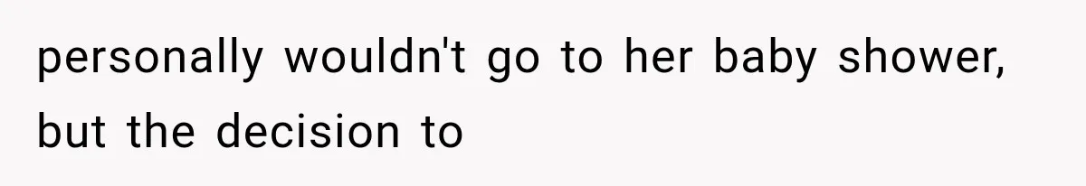 personally wouldn't go to her baby shower, but the decision to