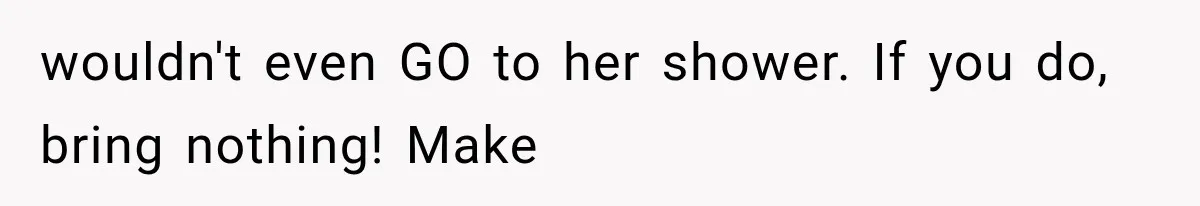 wouldn't even GO to her shower. If you do, bring nothing! Make