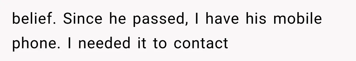 Woman Tries to Grieve Her Ex-Husband, Then Discovers He Lied to Almost Every Woman in His Life belief. Since he passed, I have his mobile phone. I needed it to contact